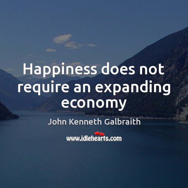 Happiness does not require an expanding economy John Kenneth Galbraith Picture Quote