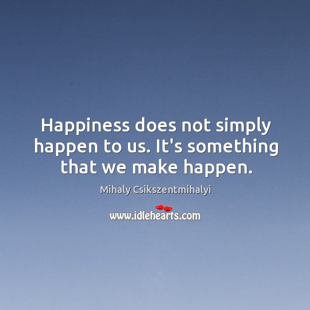 Happiness does not simply happen to us. It’s something that we make happen. Image