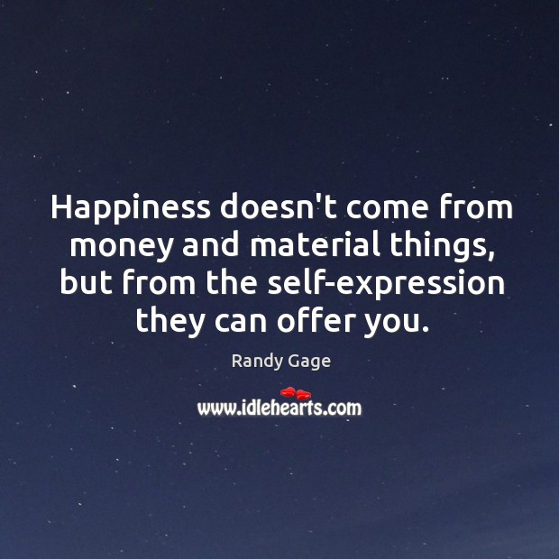 Happiness doesn’t come from money and material things, but from the self-expression Randy Gage Picture Quote