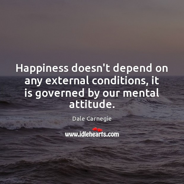 Happiness doesn’t depend on any external conditions, it is governed by our Dale Carnegie Picture Quote