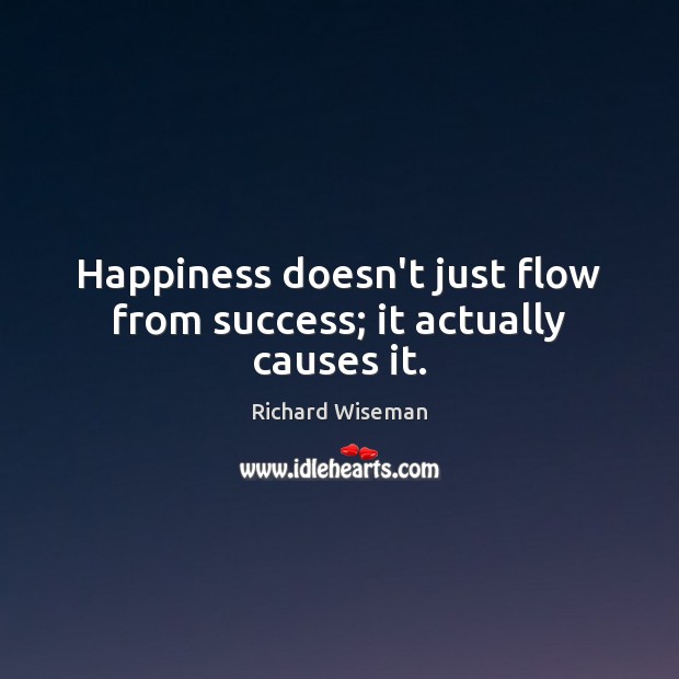 Happiness doesn’t just flow from success; it actually causes it. Richard Wiseman Picture Quote