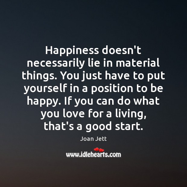 Happiness doesn’t necessarily lie in material things. You just have to put Joan Jett Picture Quote