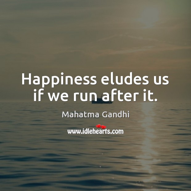 Happiness eludes us if we run after it. Image