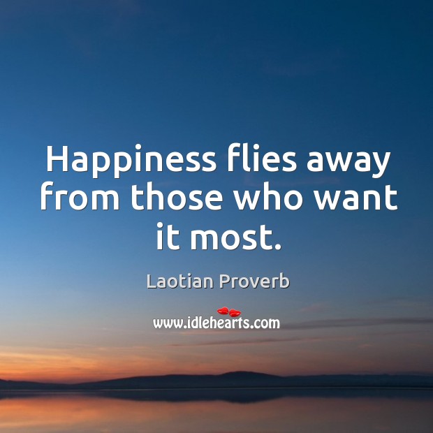 Happiness flies away from those who want it most. Laotian Proverbs Image