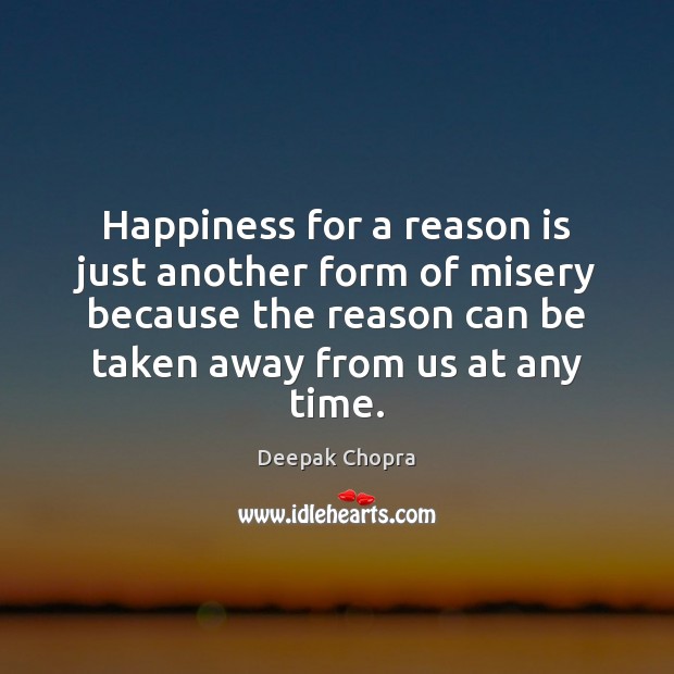 Happiness for a reason is just another form of misery because the Deepak Chopra Picture Quote