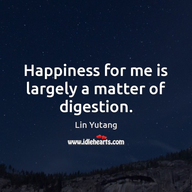 Happiness for me is largely a matter of digestion. Image