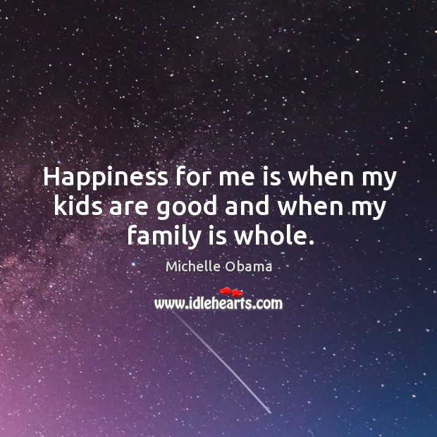 Happiness for me is when my kids are good and when my family is whole. Michelle Obama Picture Quote