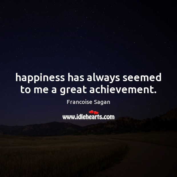 Happiness has always seemed to me a great achievement. Francoise Sagan Picture Quote