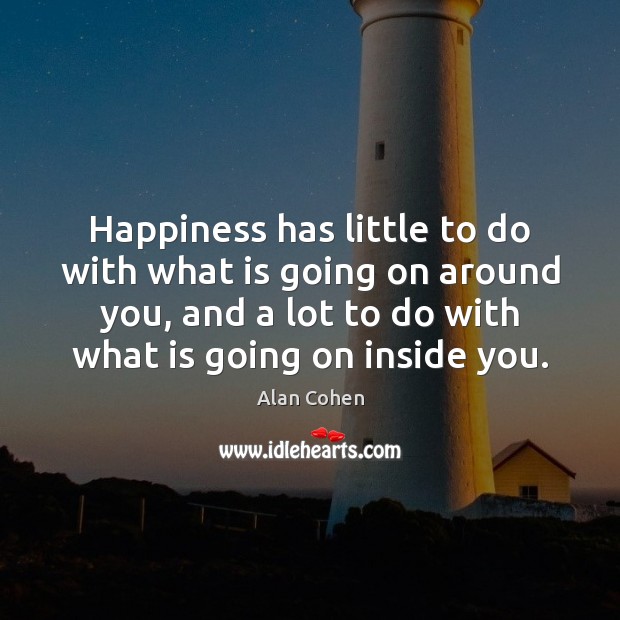Happiness has little to do with what is going on around you, Alan Cohen Picture Quote