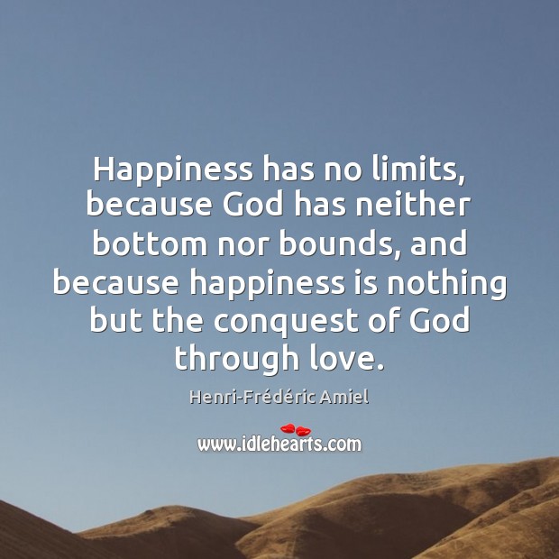 Happiness has no limits, because God has neither bottom nor bounds, and Henri-Frédéric Amiel Picture Quote