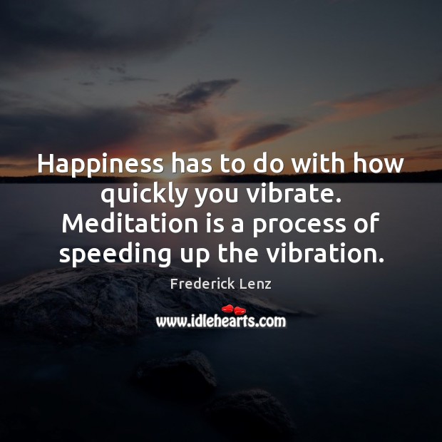 Happiness has to do with how quickly you vibrate. Meditation is a Frederick Lenz Picture Quote