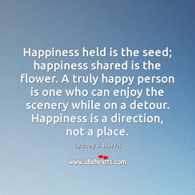 Happiness held is the seed; happiness shared is the flower. A truly Sydney J. Harris Picture Quote