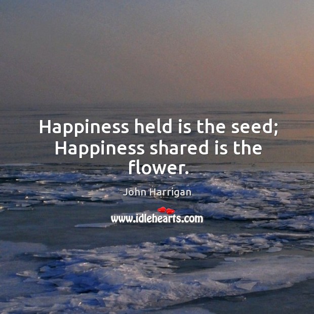 Happiness held is the seed; happiness shared is the flower. Flowers Quotes Image