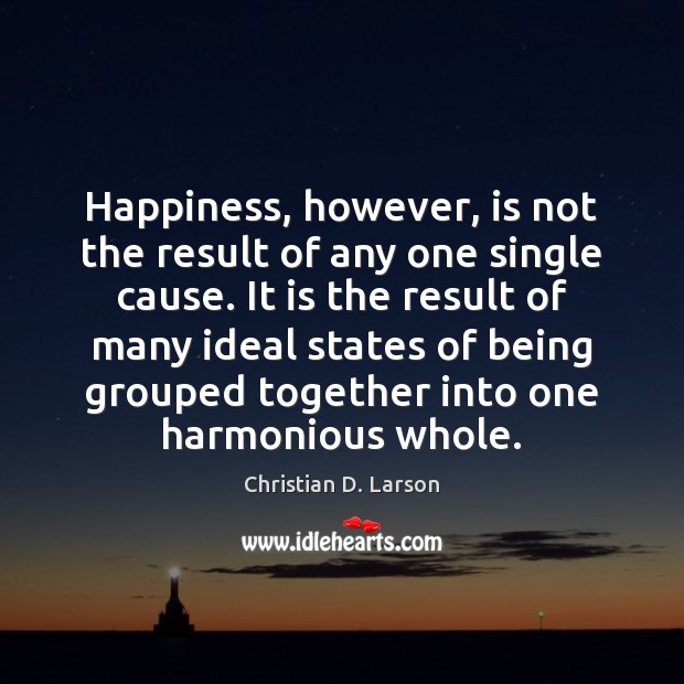 Happiness, however, is not the result of any one single cause. It Christian D. Larson Picture Quote