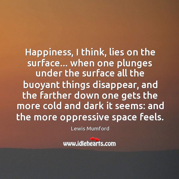 Happiness, I think, lies on the surface… when one plunges under the Lewis Mumford Picture Quote