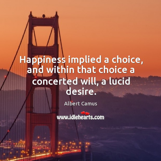 Happiness implied a choice, and within that choice a concerted will, a lucid desire. Albert Camus Picture Quote