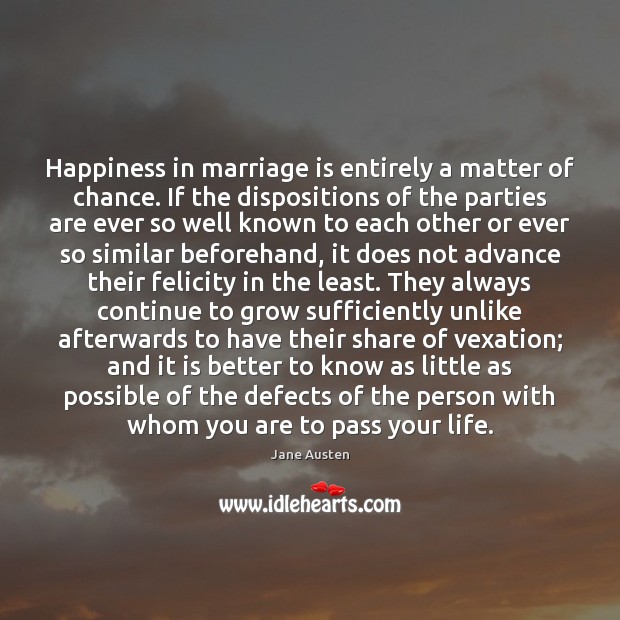 Happiness in marriage is entirely a matter of chance. If the dispositions Jane Austen Picture Quote