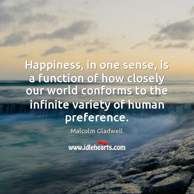 Happiness, in one sense, is a function of how closely our world Malcolm Gladwell Picture Quote