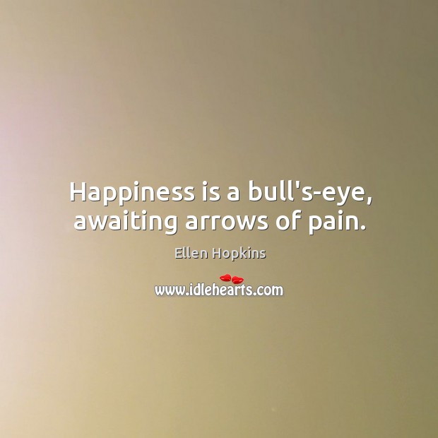 Happiness is a bull’s-eye, awaiting arrows of pain. Ellen Hopkins Picture Quote