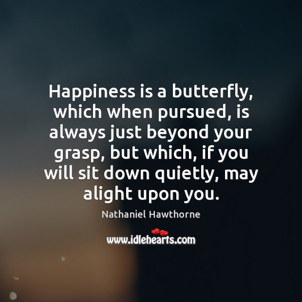 Happiness is a butterfly, which when pursued, is always just beyond your Nathaniel Hawthorne Picture Quote