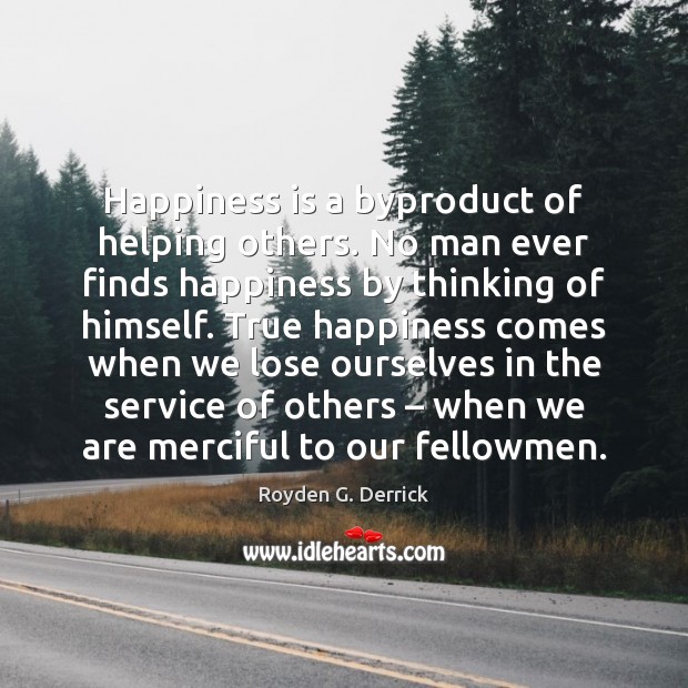 Happiness is a byproduct of helping others. No man ever finds happiness Happiness Quotes Image