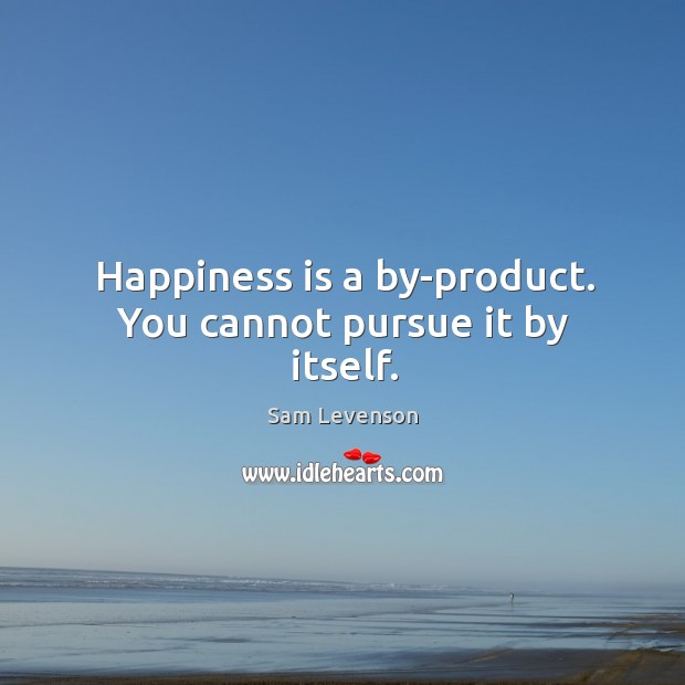 Happiness is a by-product. You cannot pursue it by itself. Happiness Quotes Image