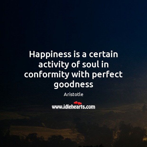 Happiness is a certain activity of soul in conformity with perfect goodness Happiness Quotes Image