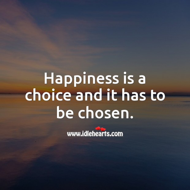Happiness is a choice and it has to be chosen. Happiness Quotes Image