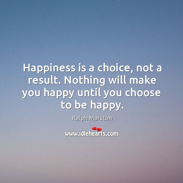 Happiness is a choice, not a result. Nothing will make you happy Happiness Quotes Image