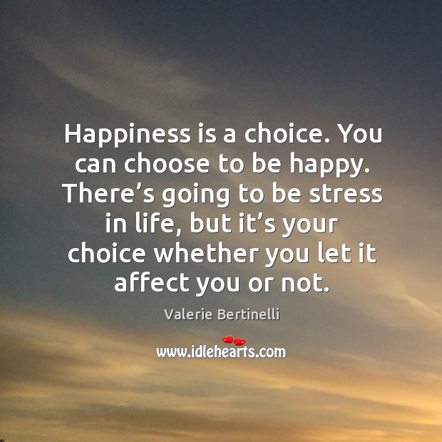 Happiness is a choice. You can choose to be happy. There’s going to be stress in life Valerie Bertinelli Picture Quote