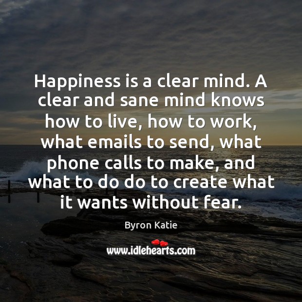 Happiness is a clear mind. A clear and sane mind knows how Byron Katie Picture Quote