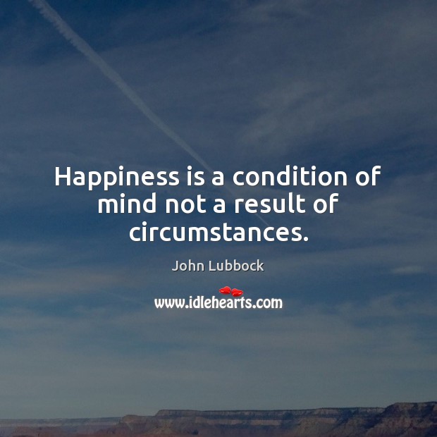 Happiness is a condition of mind not a result of circumstances. Image