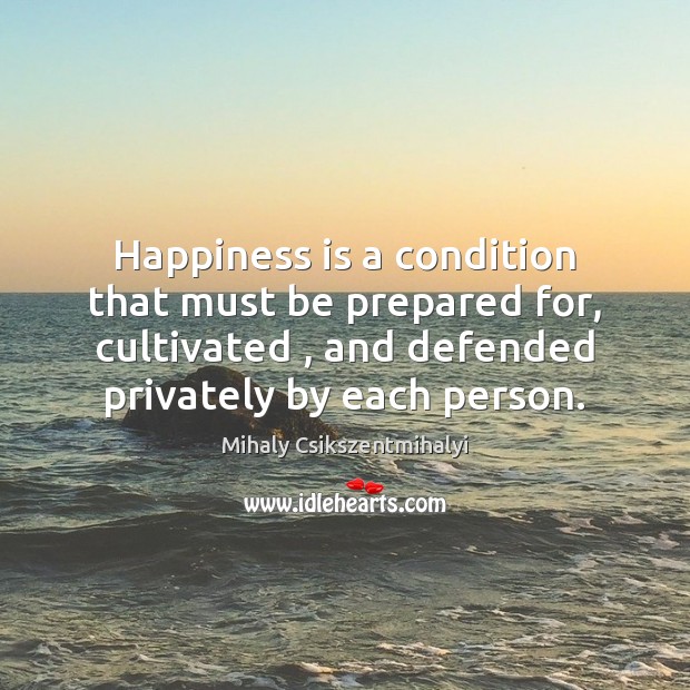 Happiness is a condition that must be prepared for, cultivated , and defended Image