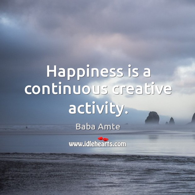Happiness is a continuous creative activity. Baba Amte Picture Quote