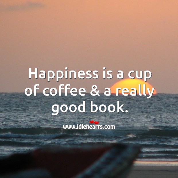 Happiness is a cup of coffee & a really good book. Happiness Quotes Image