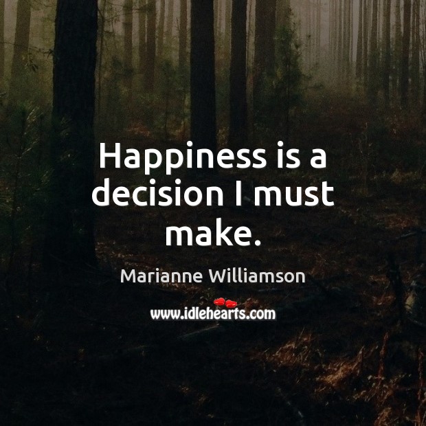 Happiness is a decision I must make. Marianne Williamson Picture Quote