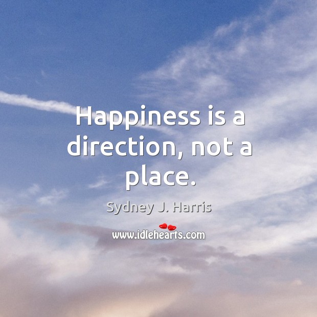 Happiness is a direction, not a place. Sydney J. Harris Picture Quote