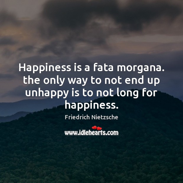 Happiness is a fata morgana. the only way to not end up Friedrich Nietzsche Picture Quote
