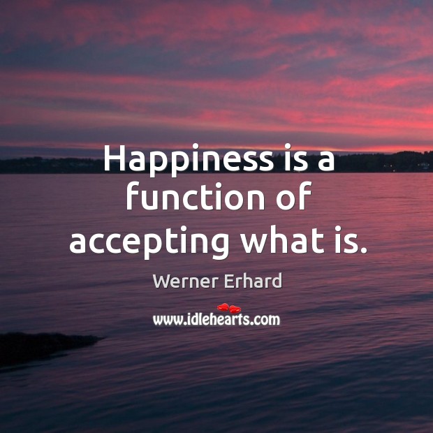 Happiness is a function of accepting what is. Happiness Quotes Image