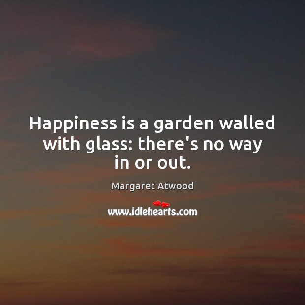 Happiness is a garden walled with glass: there’s no way in or out. Happiness Quotes Image