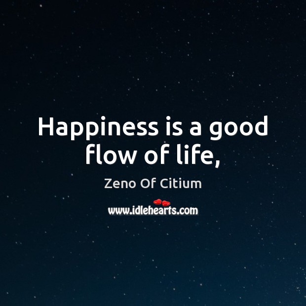 Happiness is a good flow of life, Zeno Of Citium Picture Quote