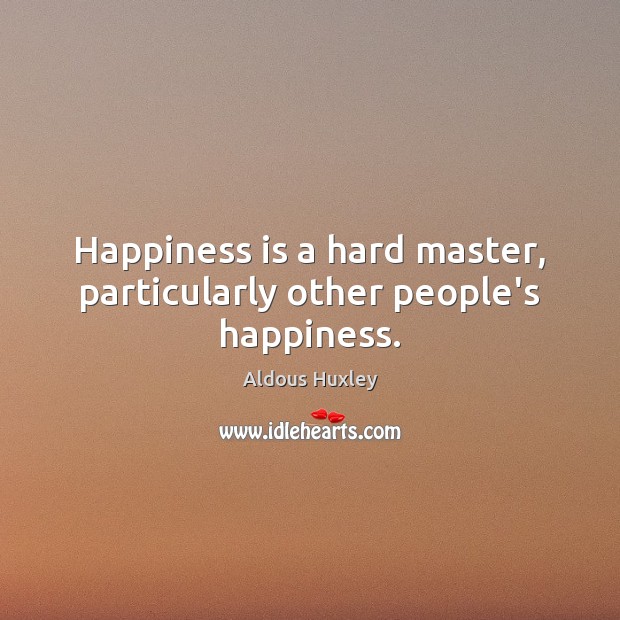 Happiness is a hard master, particularly other people’s happiness. Aldous Huxley Picture Quote