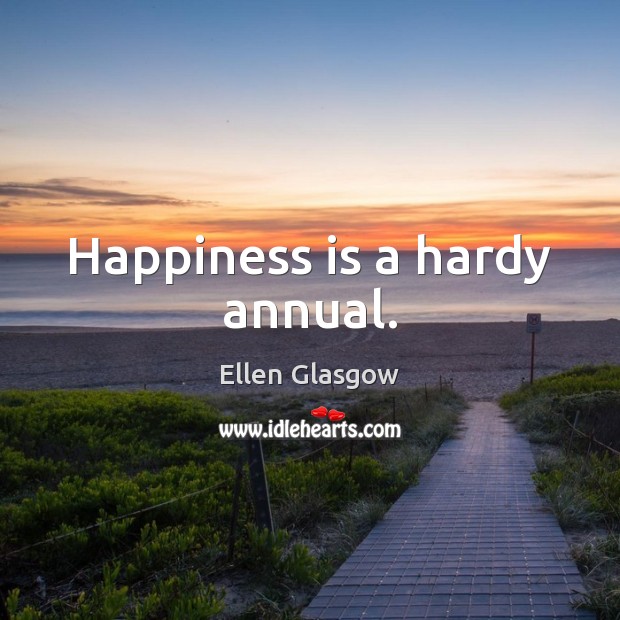 Happiness is a hardy annual. Ellen Glasgow Picture Quote