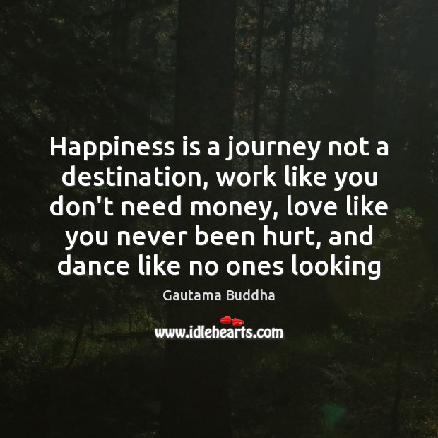 Happiness is a journey not a destination, work like you don’t need Gautama Buddha Picture Quote