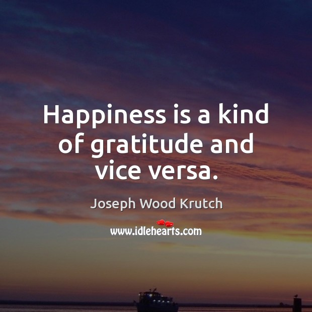 Happiness is a kind of gratitude and vice versa. Joseph Wood Krutch Picture Quote