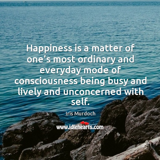 Happiness is a matter of one’s most ordinary and everyday mode Iris Murdoch Picture Quote
