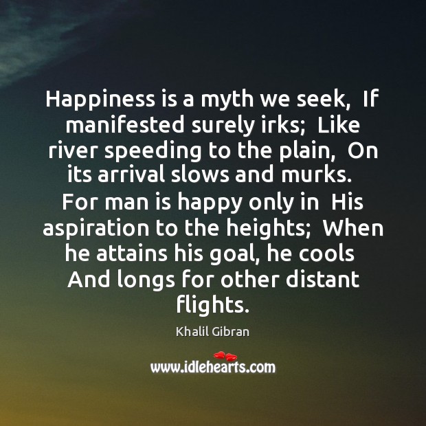 Happiness is a myth we seek,  If manifested surely irks;  Like river Khalil Gibran Picture Quote