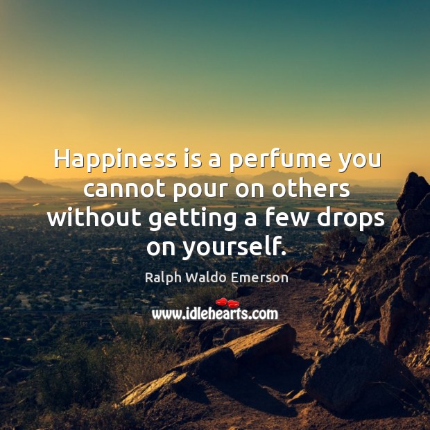 Happiness is a perfume you cannot pour on others without getting a few drops on yourself. Happiness Quotes Image