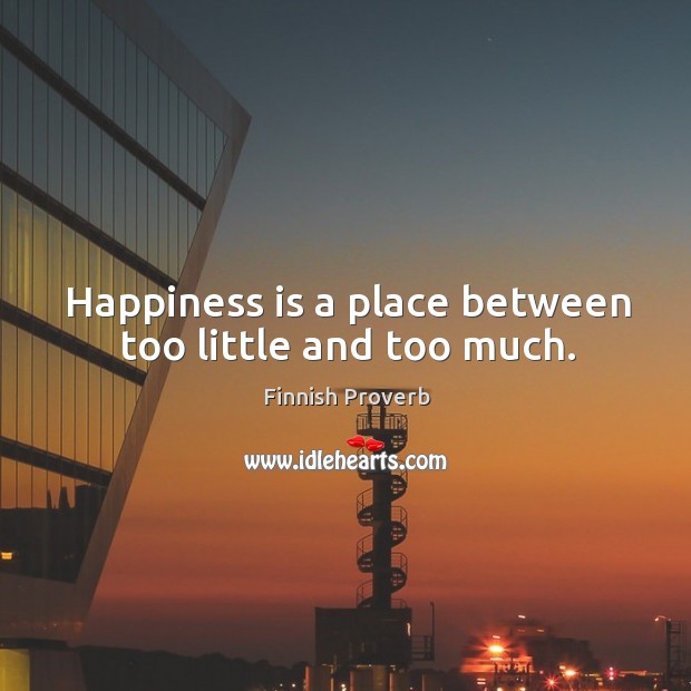 Happiness is a place between too little and too much. Happiness Quotes Image