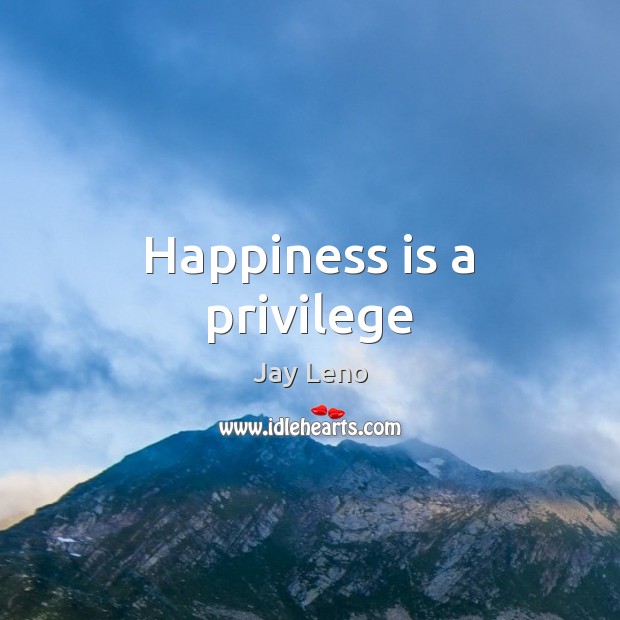 Happiness is a privilege Jay Leno Picture Quote